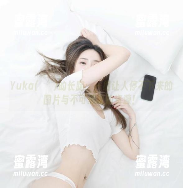 Yuka(유카)的长腿：一组让人停不下来的图片与不可思议的资源！