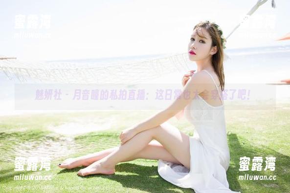 魅妍社 - 月音瞳的私拍直播：这日常也太会穿搭了吧！